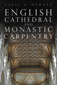 Title: English Cathedral and Monastic Carpentry, Author: Cecil A. Hewett
