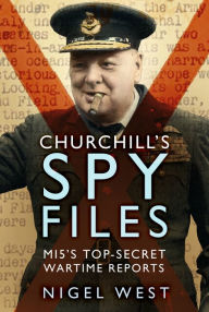 Title: Churchill's Spy Files: MI5's Top-Secret Wartime Reports, Author: Nigel West