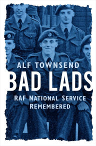 Title: Bad Lads: RAF National Service Remembered, Author: Alf Townsend