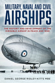 Free it ebooks for download Military, Naval and Civil Airships: The History and Development of the Dirigible Airship in Peace and War by Daniel G. Ridley-Kitts MBE 9781803995274  (English Edition)