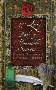 Title: M'Lady's Book of Household Secrets: Recipes, Remedies & Essential Etiquette, Author: Sarah MacPherson