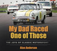 Title: My Dad Raced One of Those: The Joys of Classic Motorsport, Author: Alan Anderson