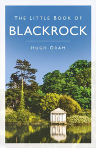 Title: The Little Book of Blackrock, Author: Hugh Oram (deceased)