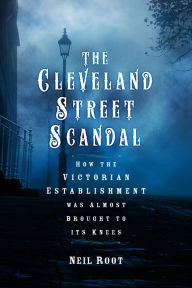 Title: The Cleveland Street Scandal: How the Victorian Establishment was Almost Brought to its Knees, Author: Neil Root