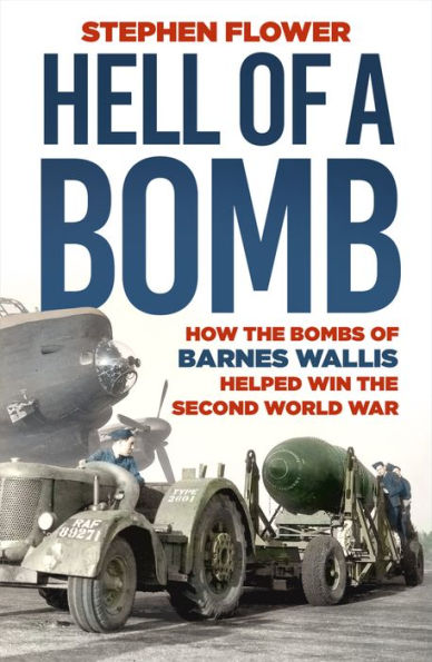 a Hell of Bomb: How the Bombs Barnes Wallis Helped Win Second World War