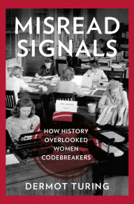 Title: Misread Signals: How History Overlooked Women Codebreakers, Author: Dermot Turing