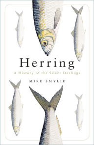 Title: Herring: A History of the Silver Darlings, Author: Mike Smylie