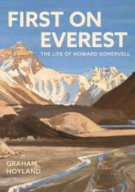 Title: First on Everest: The Life of Howard Somervell, Author: Graham Hoyland