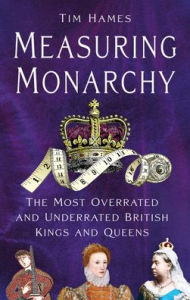Ebook free download search Measuring Monarchy: The Most Overrated and Underrated British Kings and Queens 9781803998954
