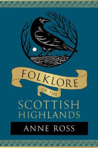 Title: Folklore of the Scottish Highlands, Author: Anne Ross