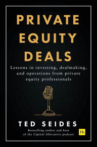 Title: Private Equity Deals: Lessons in investing, dealmaking, and operations from private equity professionals, Author: Ted Seides