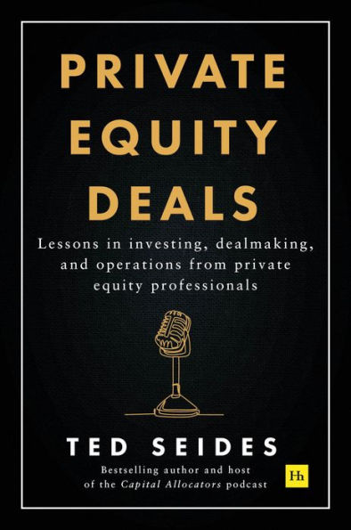 Private Equity Deals: Lessons in investing, dealmaking, and operations from private equity professionals
