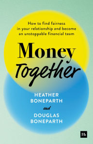 Title: Money Together: How to find fairness in your relationship and become an unstoppable financial team, Author: Heather Boneparth