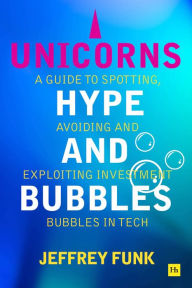 Title: Unicorns, Hype, and Bubbles: A guide to spotting, avoiding, and exploiting investment bubbles in tech, Author: Jeffrey Funk