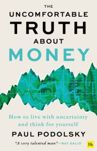 Title: The Uncomfortable Truth About Money: How to live with uncertainty and learn to think for yourself, Author: Paul Podolsky