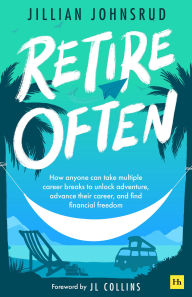 Title: Retire Often: How anyone can take multiple career breaks to unlock work-life balance, purposeful living, and financial freedom, Author: Jillian Johnsrud