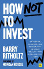 How Not To Invest: The ideas, numbers, and behaviors that destroy wealth - and how to avoid them