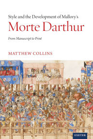 Title: Style and the Development of Malory's Morte Darthur: From Manuscript to Print, Author: Matthew Collins