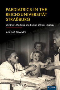 Title: Paediatrics in the Reichsuniversität Straßburg: Children's Medicine at a Bastion of Nazi Ideology, Author: Aisling Shalvey