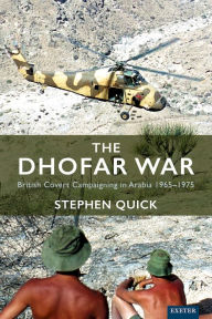 Title: The Dhofar War: British Covert Campaigning in Arabia 1965-1975, Author: Stephen Quick