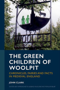 Title: The Green Children of Woolpit: Chronicles, Fairies and Facts in Medieval England, Author: John Clark