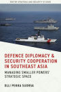 Defence Diplomacy and Security Cooperation in Southeast Asia: Managing Smaller Powers' Strategic Space