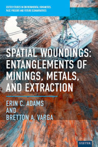 Title: Spatial Woundings: Entanglements of Minings, Metals, and Extraction, Author: Erin C. Adams