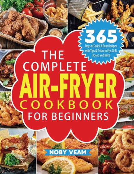 The Complete Air-Fryer Cookbook for Beginners: 365 Days of Quick & Easy Recipes with Tips Tricks to Fry, Grill, Roast, and Bake