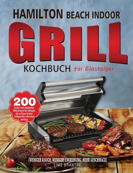 Hamilton Beach Indoor Grill Kochbuch für Einsteiger: 200 leckere und einzigartige BBQ-Rezepte Anfänger, die zu Hause Grillgerichte zubereiten möchten (Weniger Rauch, weniger Unordnung, mehr Geschmack)