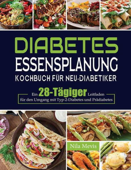 Diabetes Essensplanung Kochbuch für Neu-Diabetiker: Ein 28-Tägiger Leitfaden den Umgang mit Typ-2-Diabetes und Prädiabetes