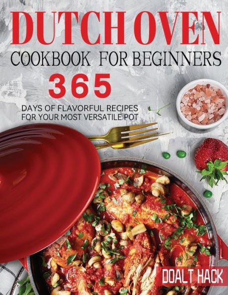 Dutch Oven Cookbook for Beginners: 365 Days of Flavorful Recipes Your Most Versatile Pot