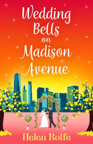 Title: Wedding Bells on Madison Avenue: The perfect feel-good, romantic read from bestseller Helen Rolfe, Author: Helen Rolfe