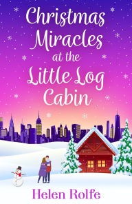 Title: Christmas Miracles at the Little Log Cabin: A heartwarming, feel-good festive read from Helen Rolfe, Author: Helen Rolfe