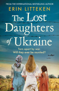 Title: The Lost Daughters of Ukraine: A heartbreaking WW2 historical novel inspired by a true story - From the bestselling author of The Memory Keeper of Kyiv., Author: Erin Litteken