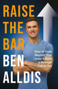 Title: Raise The Bar: How to Push Beyond Your Limits and Build a Stronger Future You, Author: Ben Alldis