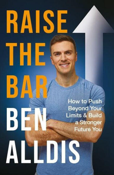 Raise The Bar: How to Push Beyond Your Limits and Build a Stronger Future You