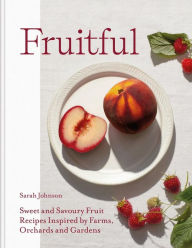 Title: Fruitful: Sweet and Savoury Fruit Recipes Inspired by Farms, Orchards and Gardens, Author: Sarah Johnson
