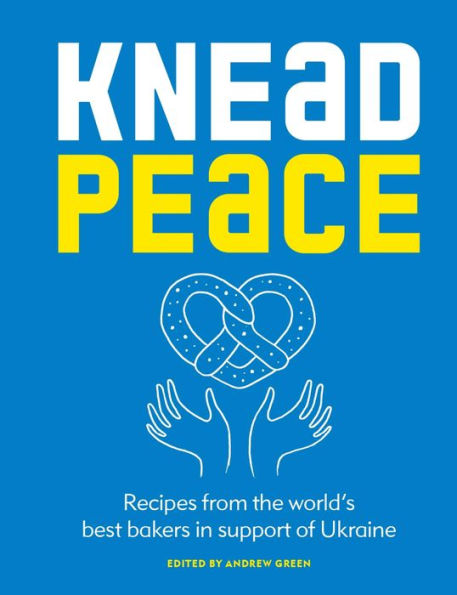 Knead Peace: Bake for Ukraine: Recipes from the world's best bakers in support of Ukraine