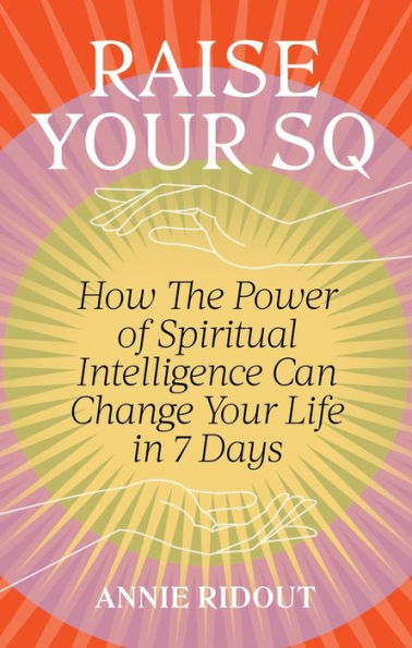 Raise Your SQ: How The Power of Spiritual Intelligence Can Change Your Life in 7 Days