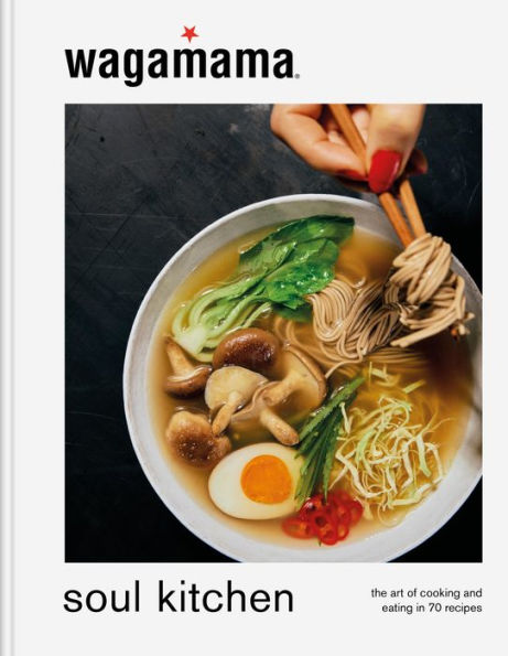 wagamama Soul Kitchen: The Art of Cooking and Eating 70 Recipes