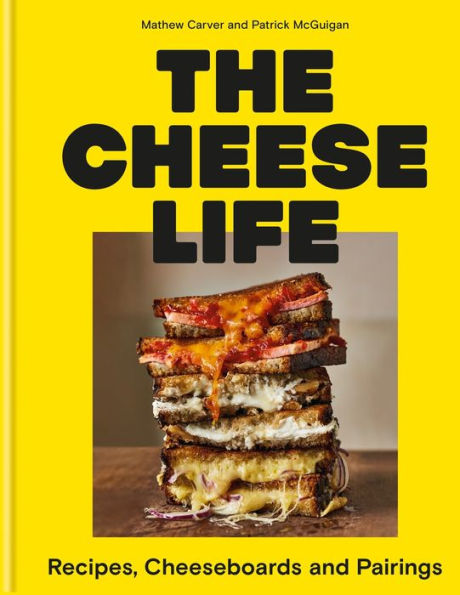 The Cheese Life: Recipes, Cheeseboards and Pairings