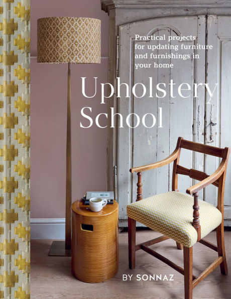 Upholstery School: Practical Projects for Updating Furniture and Furnishings Your Home