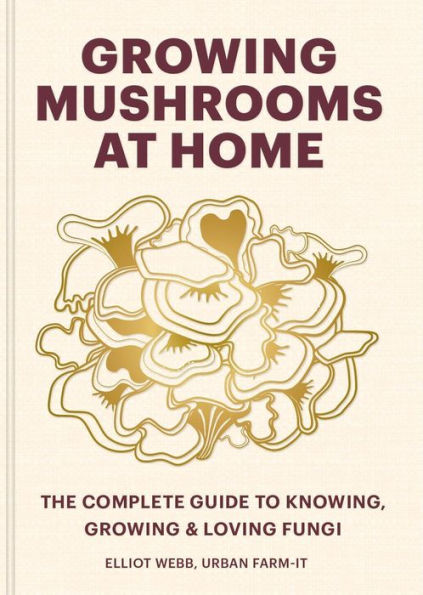 Growing Mushrooms at Home: The Complete Guide to Knowing, and Loving Fungi