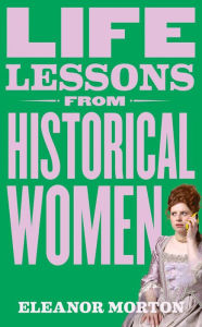 Best ebook free download Life Lessons From Historical Women ePub RTF by Eleanor Morton 9781804192276