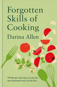 Title: Forgotten Skills of Cooking: 700 Recipes Showing You Why the Time-honoured Ways Are the Best, Author: Darina Allen