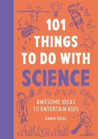 Title: 101 Things to do with Science: Awesome ideas to entertain kids, Author: Dawn Isaac