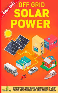 Title: Off Grid Solar Power 2022-2023: Step-By-Step Guide to Make Your Own Solar Power System For RV's, Boats, Tiny Houses, Cars, Cabins and more, With the Most up to Date Information, Author: Small Footprint Press