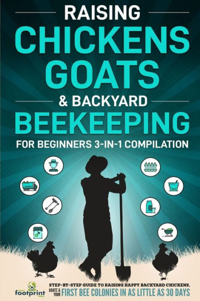 Raising Chickens, Goats & Backyard Beekeeping For Beginners: 3-in-1 Compilation Step-By-Step Guide to Happy Your First Bee Colonies as Little 30 Days