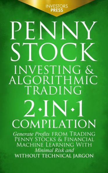Penny Stock Investing & Algorithmic Trading: 2-in-1 Compilation Generate Profits from Trading Stocks Financial Machine Learning With Minimal Risk and Without Technical Jargon