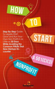 Title: How to Start a 501(c)(3) Nonprofit: Step-By-Step Guide To Legally Start, Grow and Run Your Own Non Profit in as Little as 30 Days While Avoiding the Common Pitfalls That New Startups Encounter, Author: Small Footprint Press